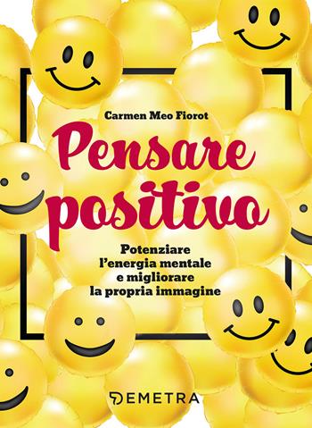 Pensare positivo. Potenziare l'energia mentale e migliorare la propria immagine - Carmen Meo Fiorot - Libro Demetra 2021, Pensare positivo | Libraccio.it