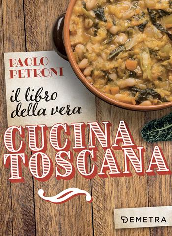 Il libro della vera cucina toscana - Paolo Petroni - Libro Demetra 2023, Libri di Petroni | Libraccio.it