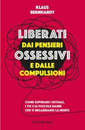 Liberati dai pensieri ossessivi e dalle compulsioni. Come superare i rituali, i tic e le piccole manie che ti ingabbiano la mente