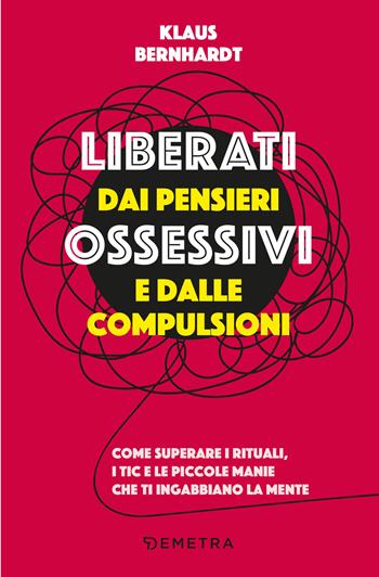 Liberati dai pensieri ossessivi e dalle compulsioni. Come superare i rituali, i tic e le piccole manie che ti ingabbiano la mente - Klaus Bernhardt - Libro Demetra 2024, Pensare positivo | Libraccio.it