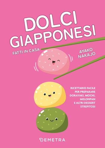 Dolci giapponesi fatti in casa. Ricettario facile per preparare dorayaki, mochi, melopan e altri dessert strepitosi - Nakajo Ayako - Libro Demetra 2024, Cucina contemporanea e creativa | Libraccio.it