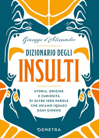 Dizionario degli insulti. Storia, origine e curiosità di oltre 500 parole che usiamo (quasi) ogni giorno. - Giuseppe D'Alessandro - Libro Demetra 2024, Varia Demetra | Libraccio.it