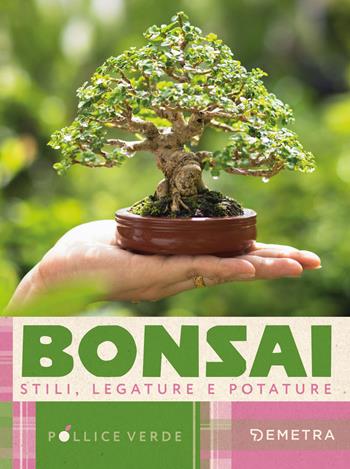 Bonsai. Stili, legature e potature  - Libro Demetra 2025, Pollice verde | Libraccio.it