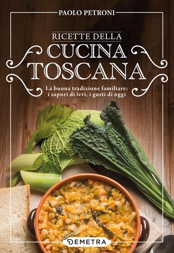 Ricette della cucina toscana. La buona tradizione familiare: i sapori di ieri, i gusti di oggi - Paolo Petroni - Libro Demetra 2024, Libri di Petroni | Libraccio.it