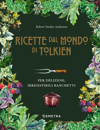 Le ricette dal mondo di Tolkien. Per deliziosi, irresistibili banchetti - Robert Tuesley Anderson - Libro Demetra 2022, Cucina contemporanea e creativa | Libraccio.it