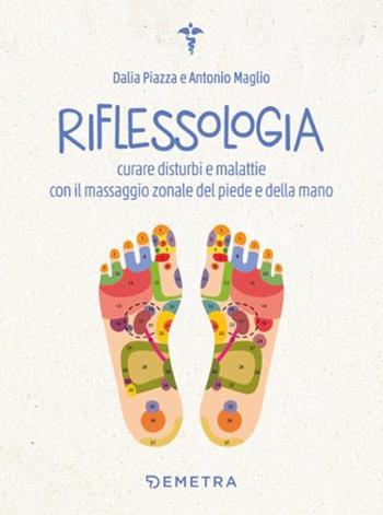 Riflessologia. Curare disturbi e malattie con il massaggio zonale del piede e della mano - Antonio Maglio, Dalia Piazza - Libro Demetra 2022, Naturalmente medicina | Libraccio.it