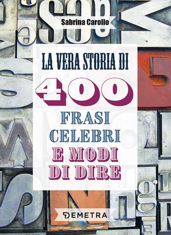 La vera storia di 400 frasi celebri e modi di dire - Sabrina Carollo - Libro Demetra 2022 | Libraccio.it