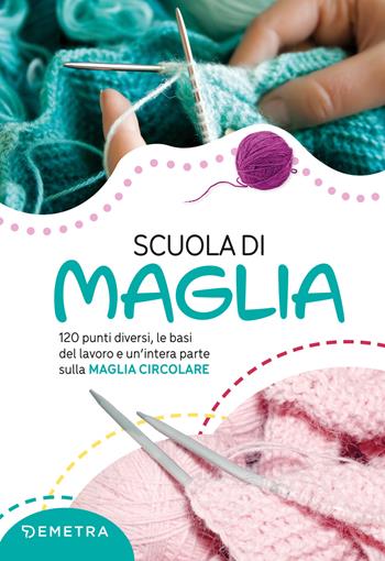 Scuola di maglia. 120 punti diversi, le basi del lavoro e un'intera parte sulla maglia circolare. Nuova ediz.  - Libro Demetra 2022, Scuola di manualità | Libraccio.it
