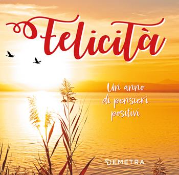 Felicità. Un anno di pensieri positivi  - Libro Demetra 2022, Pensare positivo | Libraccio.it