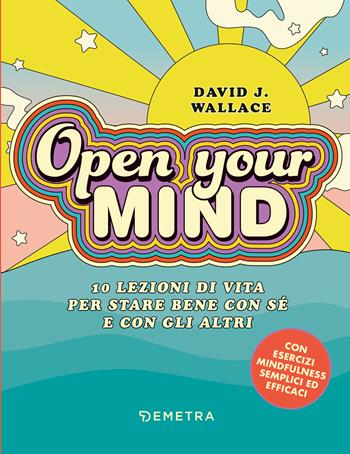 Open your mind. 10 lezioni di vita per stare bene con sé e con gli altri - David J. Wallace - Libro Demetra 2022, Pensare positivo | Libraccio.it