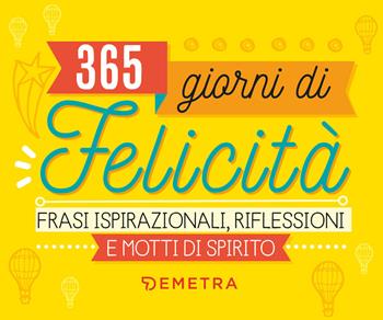 365 giorni di felicità. Frasi ispirazionali, riflessioni e motti di spirito  - Libro Demetra 2021 | Libraccio.it