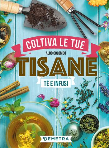 Coltiva le tue tisane. Tè e infusi - Aldo Colombo - Libro Demetra 2022, Hobby | Libraccio.it