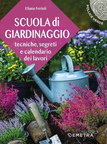 Scuola di giardinaggio. Tecniche, segreti e calendario dei lavori - Eliana Ferioli - Libro Demetra 2022, Pollice verde | Libraccio.it