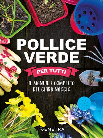 Pollice verde per tutti. Il manuale completo del giardinaggio  - Libro Demetra 2022, Pollice verde | Libraccio.it