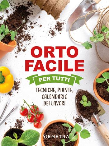 Orto facile per tutti. Tecniche, piante, calendario dei lavori  - Libro Demetra 2022, Tecniche del buon raccolto | Libraccio.it