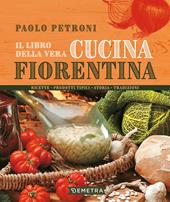 Il libro della vera cucina fiorentina. Ricette, prodotti tipici, storia, tradizioni