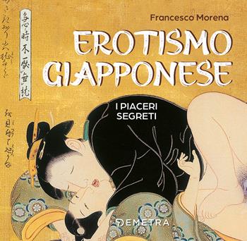 Erotismo giapponese. I piaceri segreti. Ediz. a colori - Francesco Morena - Libro Demetra 2022, Varia Demetra | Libraccio.it