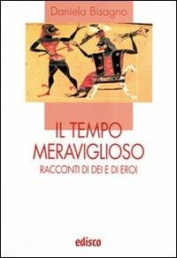 Il tempo meraviglioso. Racconti di dei e di eroi. Con espansione online - Daniela Bisagno - Libro EDISCO 2010, I liocorni | Libraccio.it