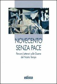 Novecento senza pace. Percorsi letterari sulle guerre del nostro tempo. Per le Scuole superiori.  - Libro EDISCO 2010, I liocorni | Libraccio.it