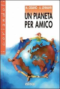 Un pianeta per amico. Con espansione online - Maria Angela Gisiano, Alberto Lehmann - Libro EDISCO 2008, I coriandoli | Libraccio.it