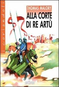 Alla corte di re Artù. - Thomas Malory - Libro EDISCO 2009, I coriandoli | Libraccio.it