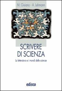 Scrivere di scienze. La letteratura e i mondi delle scienze. Per le Scuole superiori. - Maria Angela Gisiano, Alberto Lehmann - Libro EDISCO 2010 | Libraccio.it