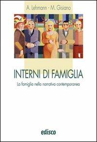 Interni di famiglia. La famiglia nella narrativa contemporanea. Per le Scuole superiori. - Alberto Lehmann, Maria Angela Gisiano - Libro EDISCO 2011 | Libraccio.it