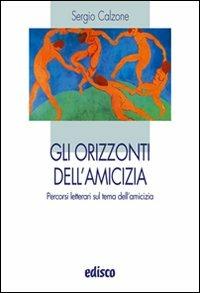 Gli orizzonti dell'amicizia. Percorsi letterari sul tema dell'amicizia. - Sergio Calzone - Libro EDISCO 2009 | Libraccio.it