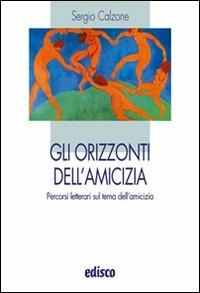 Gli orizzonti dell'amicizia. Percorsi letterari sul tema dell'amicizia. Per le Scuole superiori - Sergio Calzone - Libro EDISCO 2009 | Libraccio.it