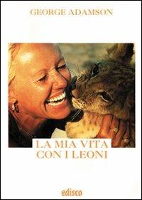 La mia vita con i leoni. Con espansione online - George Adamson - Libro EDISCO 2008, Leggere l'attualità | Libraccio.it