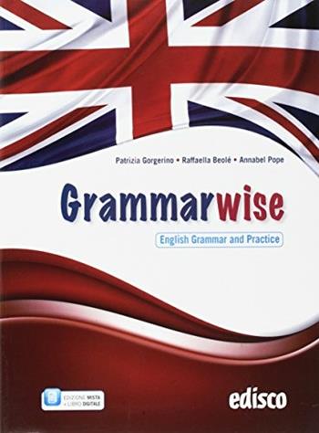 Grammarwise, english grammar and practice. Con e-book. Con espansione online - Patrizia Gorgerino, Raffaella Beolè, Annabel Pope - Libro EDISCO 2018 | Libraccio.it