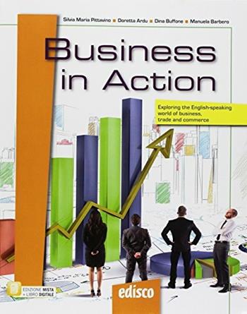 Business in action. Exploring the English-speaking world of business, trade and commerce. Con ebook. Con espansione online. Con CD-ROM - Silvia Maria Pittavino, Doretta Ardu, Dina Buffone - Libro EDISCO 2018 | Libraccio.it