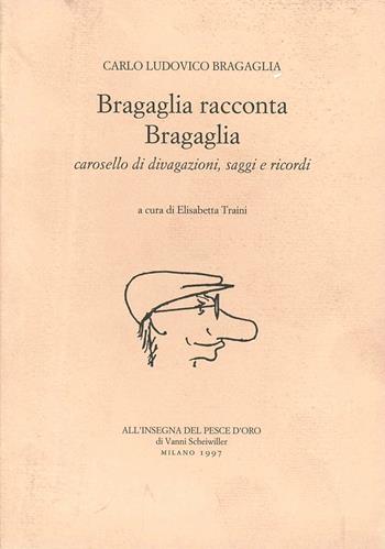 Bragaglia racconta Bragaglia. Carosello di divagazioni, saggi e ricordi - Carlo L. Bragaglia - Libro All'Insegna del Pesce d'Oro 1997, Narratori | Libraccio.it