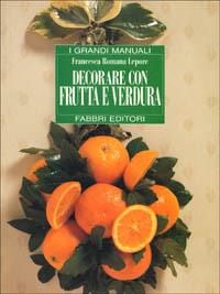Decorare con frutta e verdura - Francesca R. Lepore - Libro Fabbri 1996, Grandi manuali | Libraccio.it