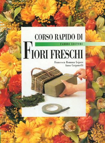 Corso rapido di fiori freschi - Francesca R. Lepore, Anna Carpanelli - Libro Fabbri 1998, Corso rapido di... | Libraccio.it