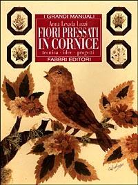 Fiori pressati in cornice. Tecnica, idee, progetti - Anna Levada Luzzi - Libro Fabbri 1998, Grandi manuali | Libraccio.it