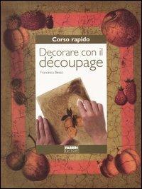 Decorare con il découpage - Francesca Besso - Libro Fabbri 2004, Corso rapido di... | Libraccio.it