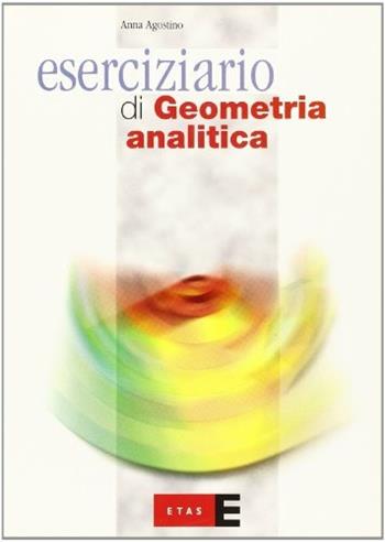 Eserciziario di geometria analitica. - Anna Agostino - Libro Rizzoli 2004, ETAS Etas scuola | Libraccio.it