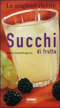 Succhi di frutta - Sylvie Girard-Lagorce - Libro Fabbri 2004, Le migliori ricette | Libraccio.it