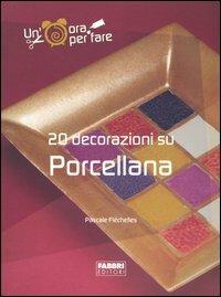 Venti decorazioni su porcellana. Ediz. illustrata - Pascale Fléchelles - Libro Fabbri 2004, Un' ora per fare | Libraccio.it