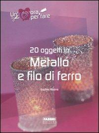 Venti oggetti in metallo e filo di ferro. Ediz. illustrata - Sophie Hélène - Libro Fabbri 2004, Un' ora per fare | Libraccio.it