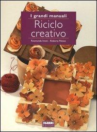 Riciclo creativo - Rosmunda Imoti, Roberta Peloso - Libro Fabbri 2004, Grandi manuali | Libraccio.it