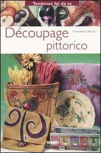 Découpage pittorico - Francesca Besso - Libro Fabbri 2004, Tendenze fai da te | Libraccio.it