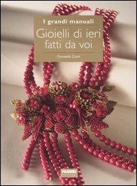 Gioielli di ieri fatti da voi - Donatella Ciotti - Libro Fabbri 2004, Grandi manuali | Libraccio.it