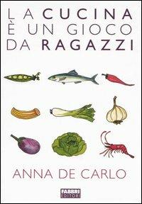 La cucina è un gioco da ragazzi - Anna De Carlo - Libro Fabbri 2005, Cucina | Libraccio.it