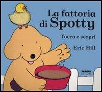 La fattoria di Spotty. Tocca e scopri. Ediz. illustrata - Eric Hill - Libro Fabbri 2005 | Libraccio.it