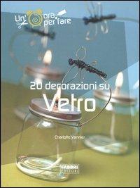 Venti decorazioni su vetro. Ediz. illustrata - Charlotte Vannier - Libro Fabbri 2005, Un' ora per fare | Libraccio.it