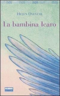 La bambina Icaro - Helen Oyeyemi - Libro Fabbri 2005, Narrativa | Libraccio.it