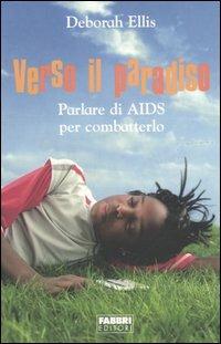 Verso il paradiso. Parlare di AIDS per combatterlo - Deborah Ellis - Libro Fabbri 2005, Narrativa | Libraccio.it