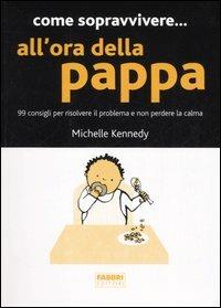 Come sopravvivere... all'ora della pappa. 99 consigli per risolvere il problema e non perdere la calma - Michelle Kennedy - Libro Fabbri 2006, Manuali Fabbri | Libraccio.it